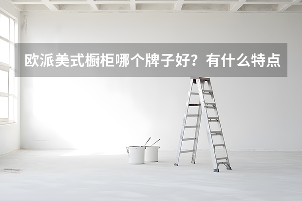 欧派美式橱柜哪个牌子好？有什么特点