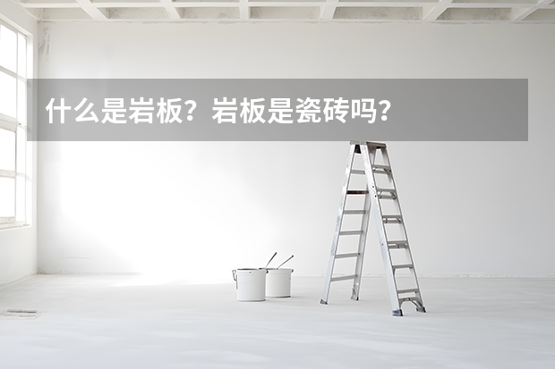 什么是岩板？岩板是瓷砖吗？