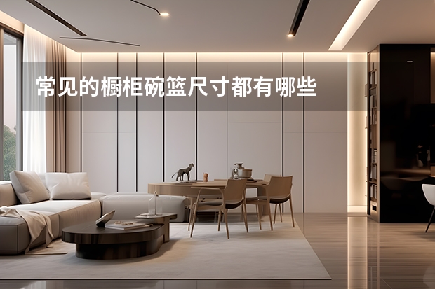 常见的橱柜碗篮尺寸都有哪些