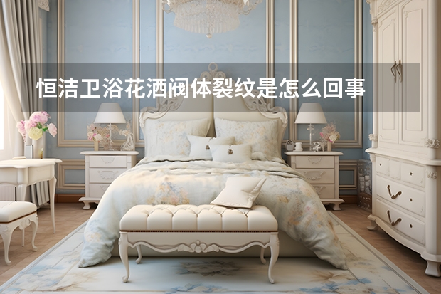 恒洁卫浴花洒阀体裂纹是怎么回事