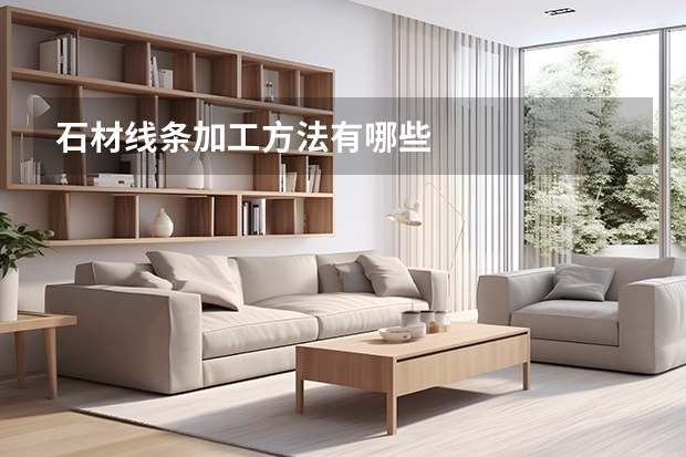 石材线条加工方法有哪些