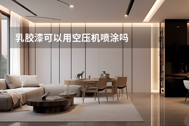 乳胶漆可以用空压机喷涂吗