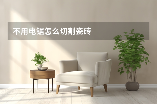 不用电锯怎么切割瓷砖