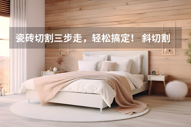 瓷砖切割三步走，轻松搞定！ 斜切割墙面瓷砖的方法