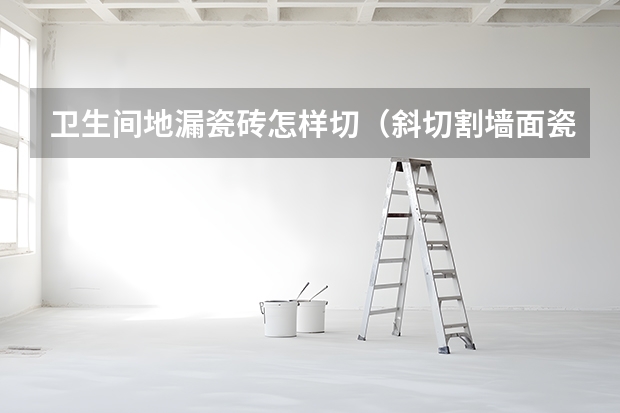 卫生间地漏瓷砖怎样切（斜切割墙面瓷砖的方法）