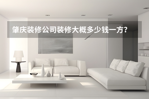 肇庆装修公司装修大概多少钱一方？