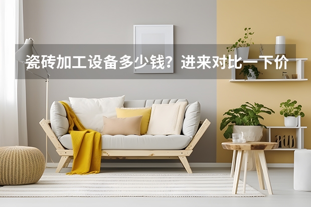 瓷砖加工设备多少钱？进来对比一下价格吧