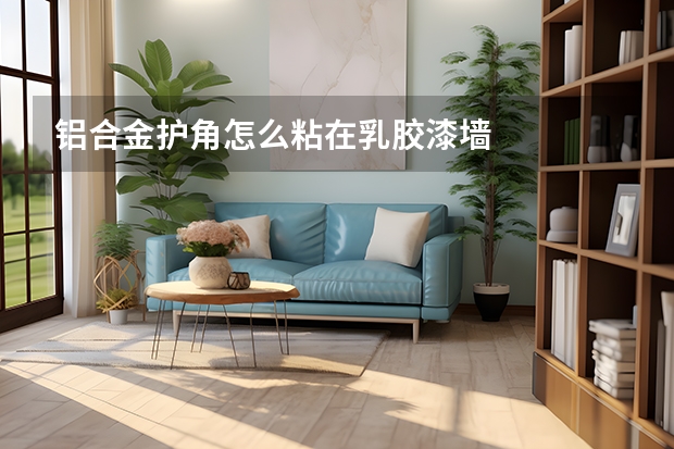 铝合金护角怎么粘在乳胶漆墙