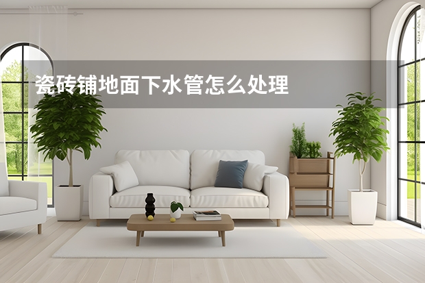 瓷砖铺地面下水管怎么处理