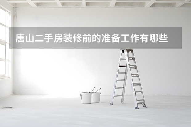 唐山二手房装修前的准备工作有哪些