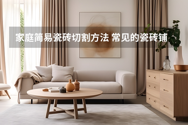 家庭简易瓷砖切割方法 常见的瓷砖铺贴方法 瓷砖切割片正确安装