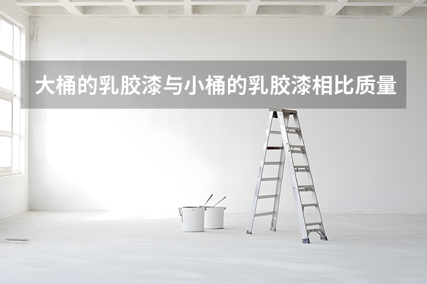大桶的乳胶漆与小桶的乳胶漆相比质量有区别吗