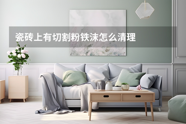 瓷砖上有切割粉铁沫怎么清理