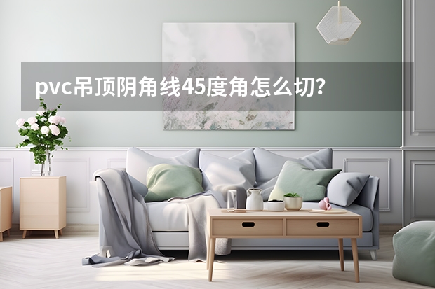 pvc吊顶阴角线45度角怎么切？