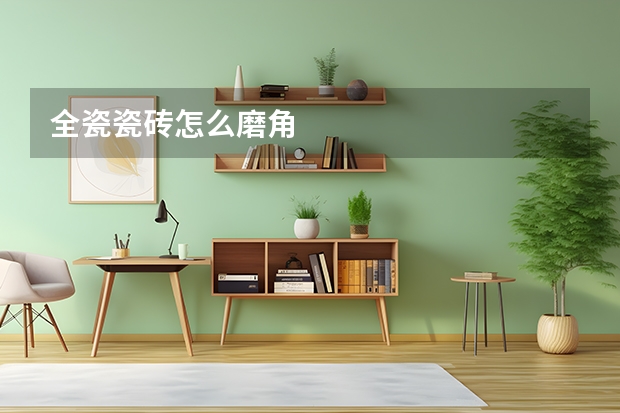 全瓷瓷砖怎么磨角