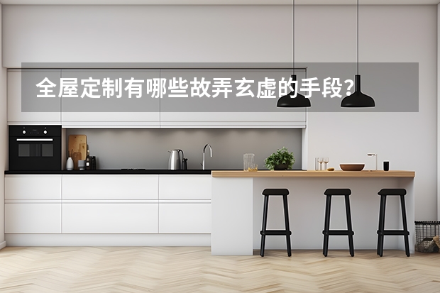 全屋定制有哪些故弄玄虚的手段?
