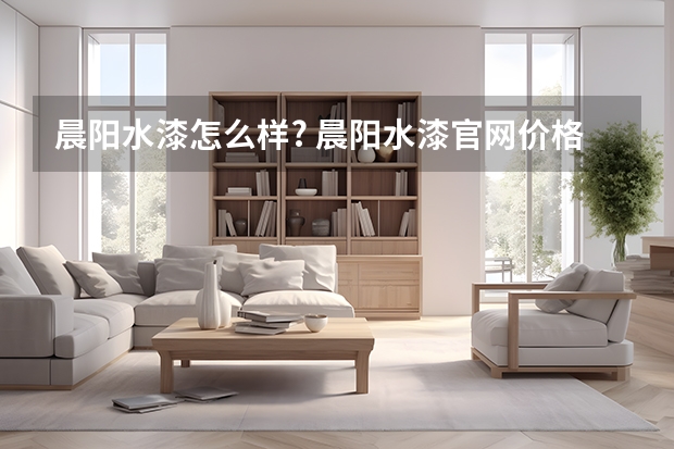 晨阳水漆怎么样? 晨阳水漆官网价格大全