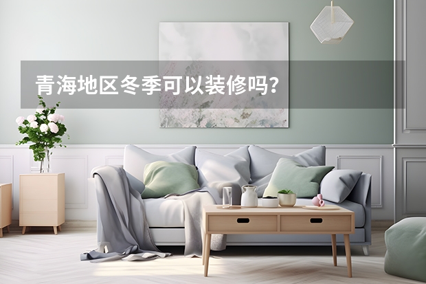 青海地区冬季可以装修吗?