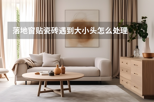 落地窗贴瓷砖遇到大小头怎么处理