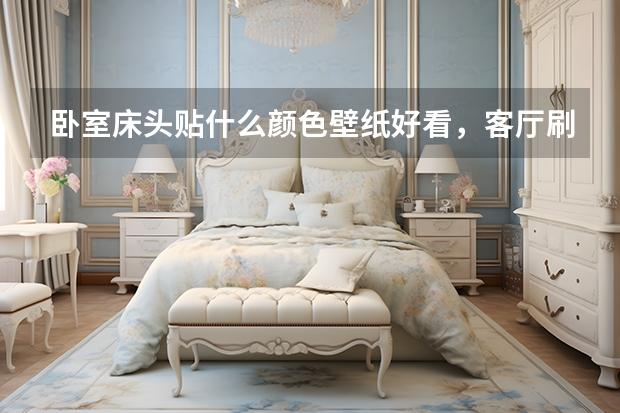 卧室床头贴什么颜色壁纸好看，客厅刷什么颜色乳胶漆好看？