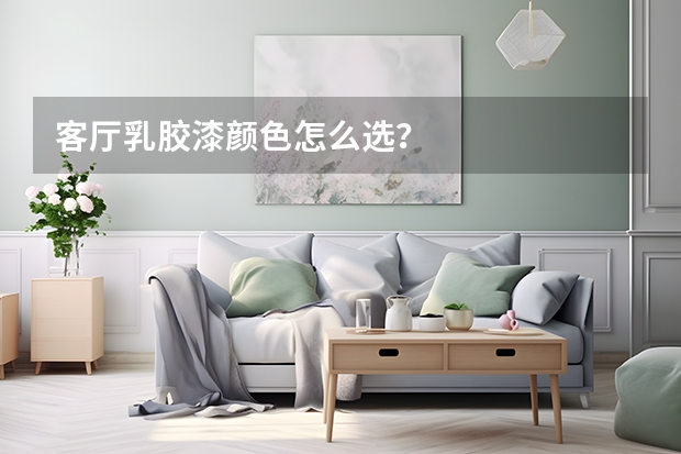 客厅乳胶漆颜色怎么选？
