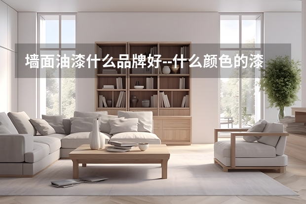 墙面油漆什么品牌好什么颜色的漆好看