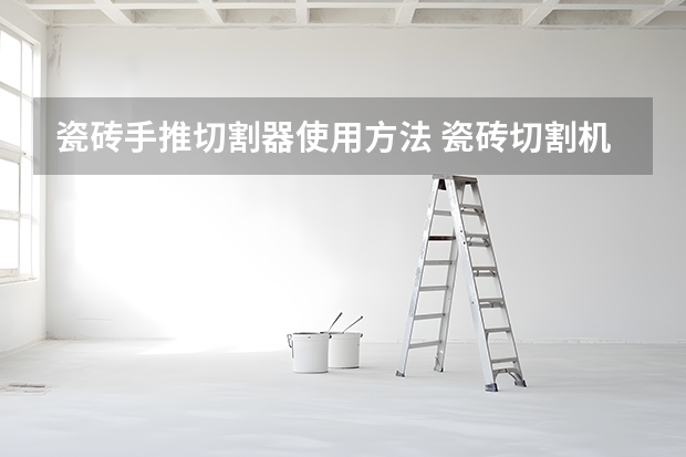 瓷砖手推切割器使用方法 瓷砖切割机使用方法