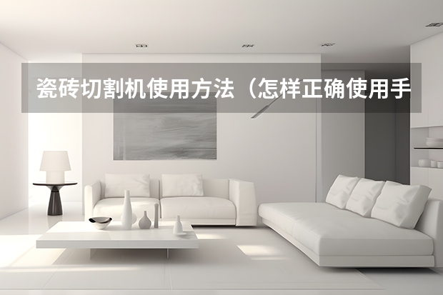 瓷砖切割机使用方法（怎样正确使用手动瓷砖切割机）