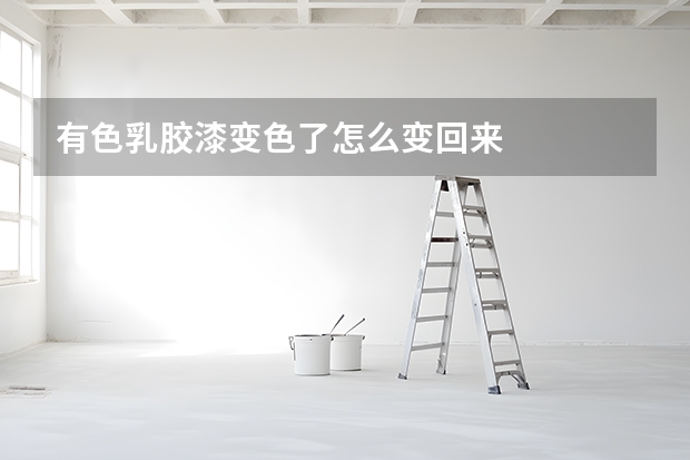 有色乳胶漆变色了怎么变回来