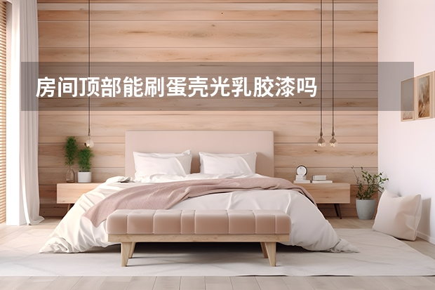 房间顶部能刷蛋壳光乳胶漆吗