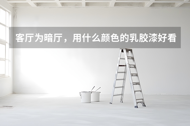 客厅为暗厅，用什么颜色的乳胶漆好看呢