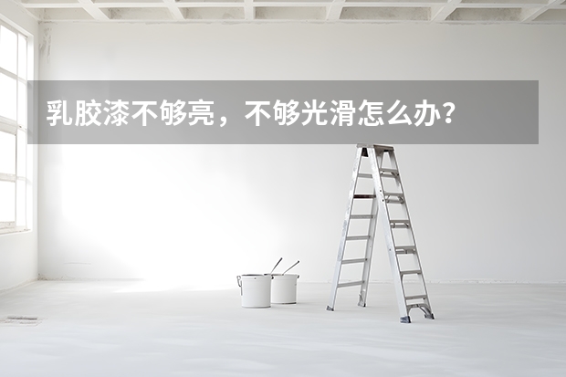 乳胶漆不够亮，不够光滑怎么办？