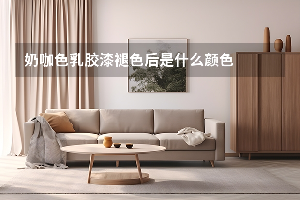 奶咖色乳胶漆褪色后是什么颜色