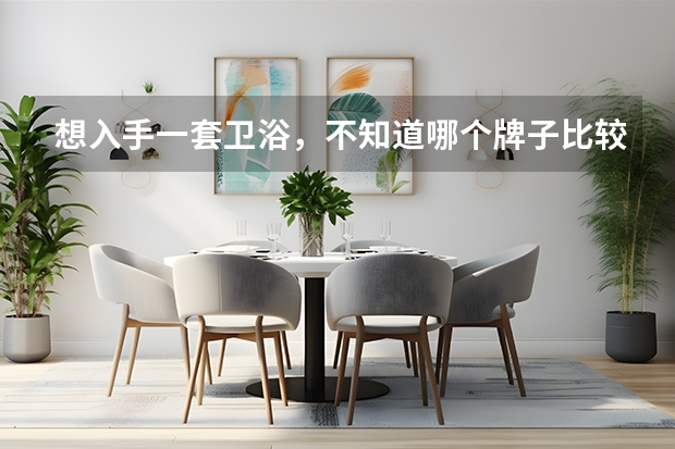 想入手一套卫浴,不知道哪个牌子比较好呢?