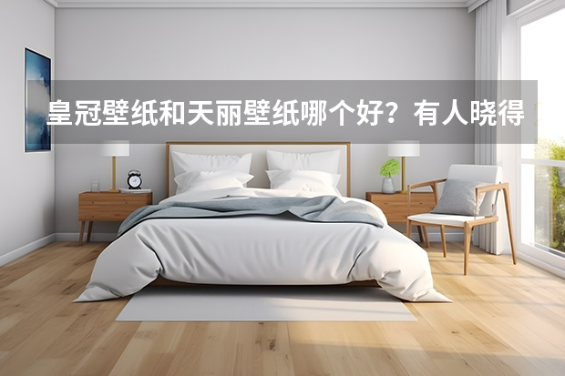 皇冠壁纸和天丽壁纸哪个好?有人晓得吗?