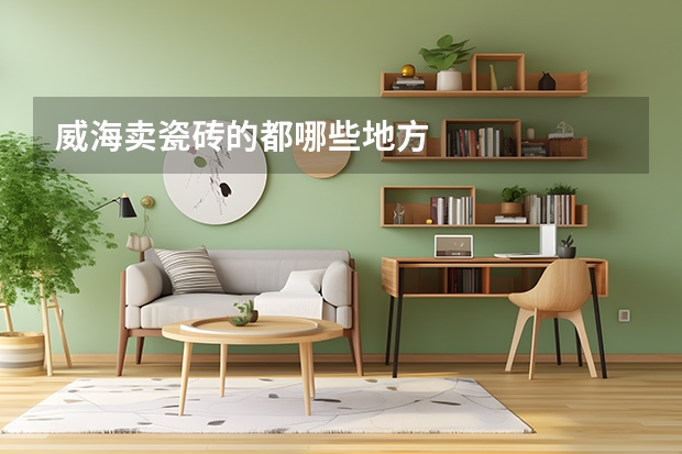 威海卖瓷砖的都哪些地方