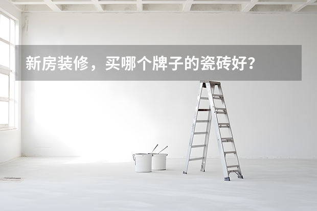 新房装修,买哪个牌子的瓷砖好?