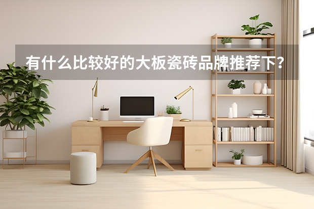 有什么比较好的大板瓷砖品牌推荐下?博德瓷砖怎么样?