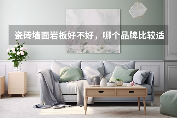 瓷砖墙面岩板好不好,哪个品牌比较适合家庭装修?