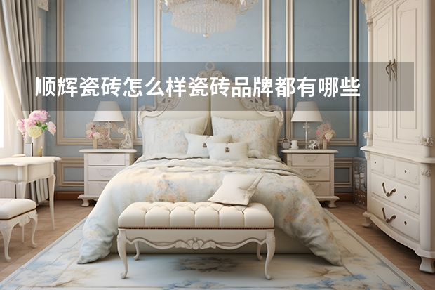 顺辉瓷砖怎么样瓷砖品牌都有哪些