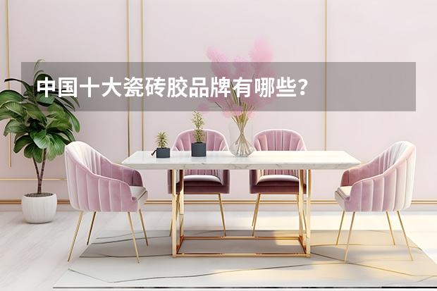 中国十大瓷砖胶品牌有哪些？