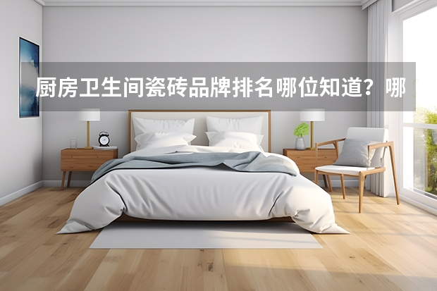 厨房卫生间瓷砖品牌排名哪位知道?哪个最好呢