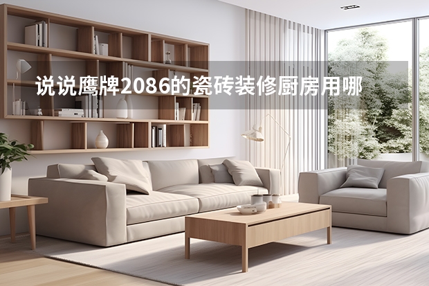 说说鹰牌2086的瓷砖装修厨房用哪个系列的比较好?