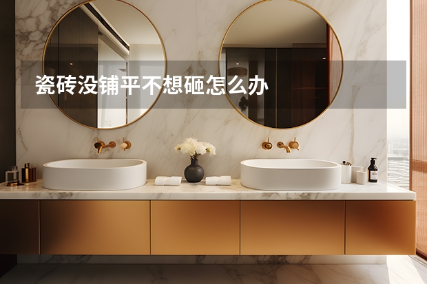 瓷砖没铺平不想砸怎么办