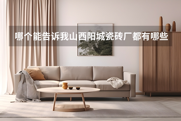 哪个能告诉我山西阳城瓷砖厂都有哪些?哪位能够说说看?
