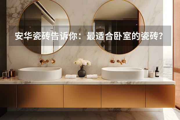 安华瓷砖告诉你：最适合卧室的瓷砖？有哪些值得注意的呢
