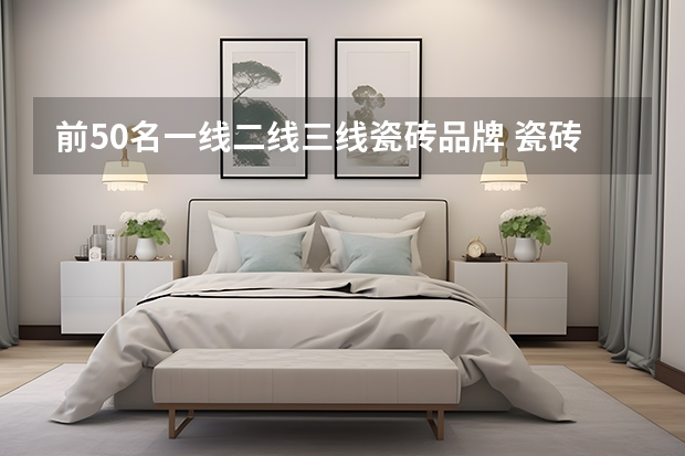 前50名一线二线三线瓷砖品牌 瓷砖的十大品牌