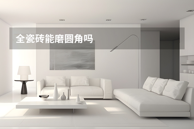 全瓷砖能磨圆角吗
