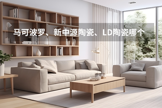 马可波罗、新中源陶瓷、LD陶瓷哪个更好一点?
