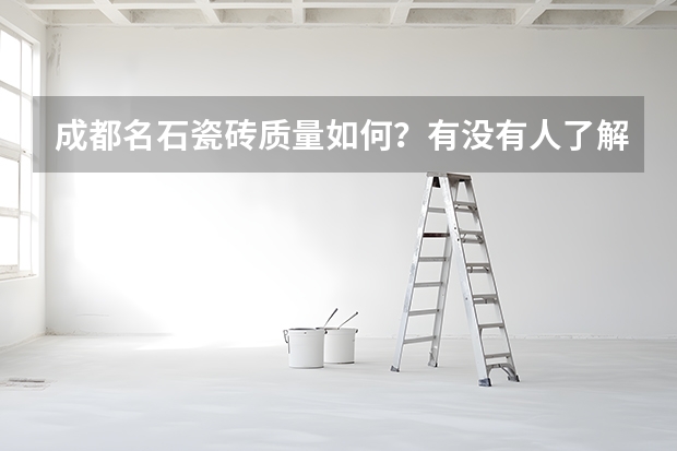 成都名石瓷砖质量如何?有没有人了解?